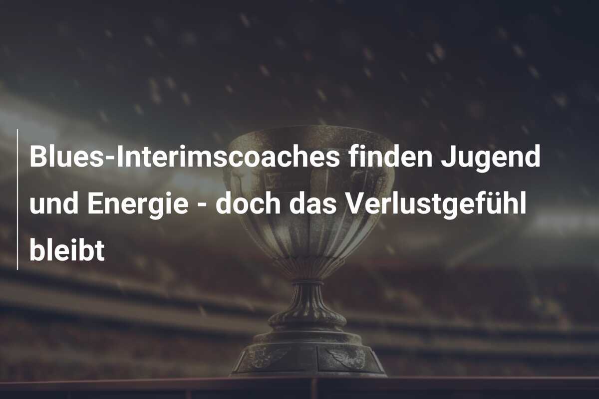 Blues-Interimscoaches finden Jugend und Energie – doch das Verlustgefühl bleibt