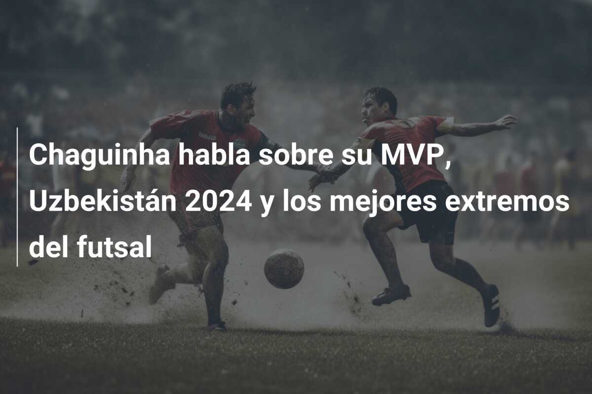 Chaguinha habla sobre su MVP, Uzbekistán 2024 y los mejores extremos del futsal