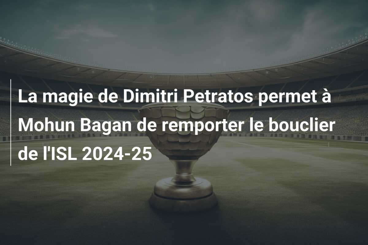 La magie de Dimitri Petratos permet à Mohun Bagan de remporter le bouclier de l'ISL 2024-25
