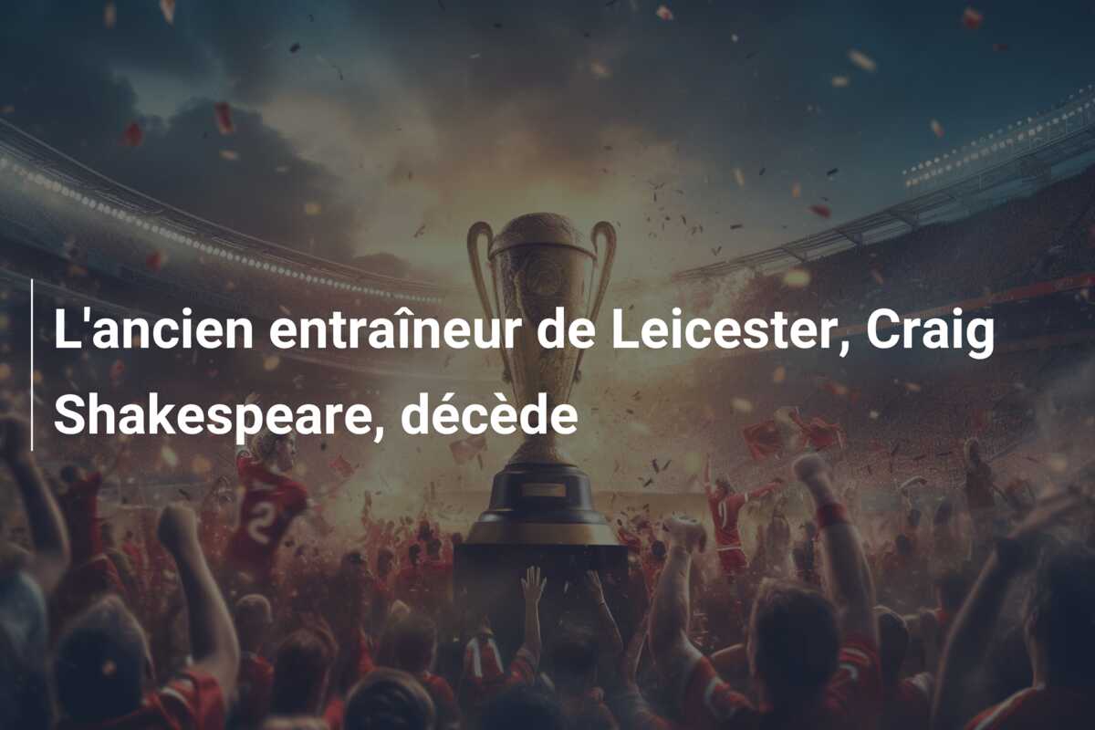 L’ancien entraîneur de Leicester, Craig Shakespeare, décède