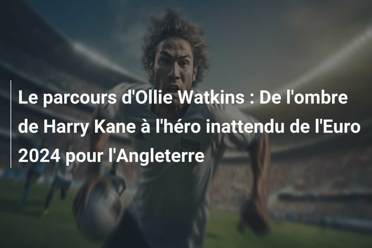 Le parcours d’Ollie Watkins : De l’ombre de Harry Kane à l’héro inattendu de l’Euro 2024 pour l’Angleterre