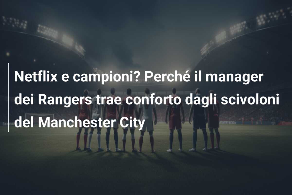 Netflix e campioni? Perché il manager dei Rangers trae conforto dagli scivoloni del Manchester City