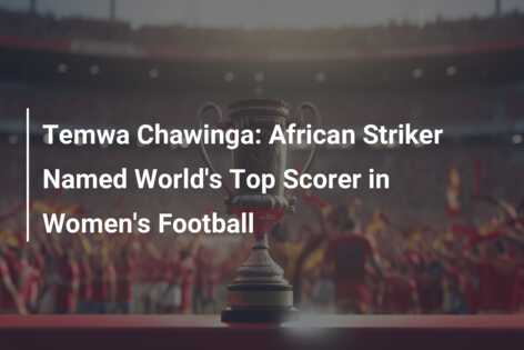 Temwa Chawinga: African Striker Named World's Top Scorer In Women's ...