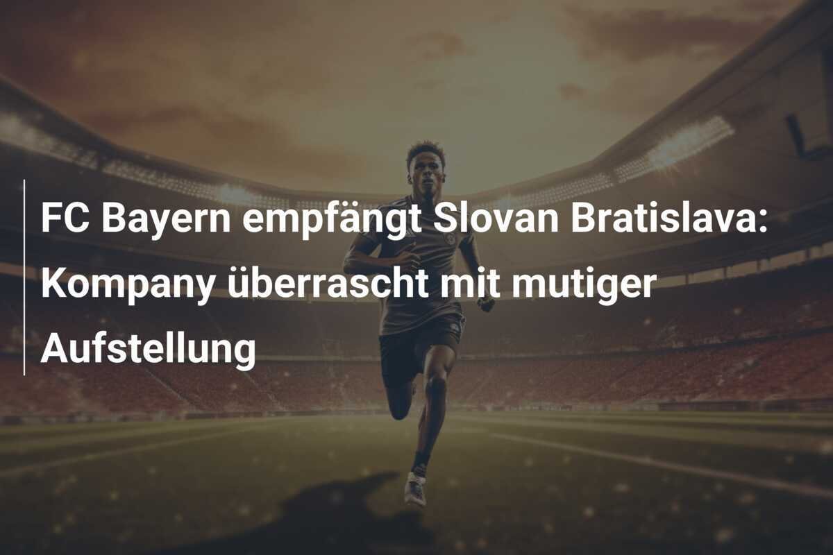 FC Bayern empfängt Slovan Bratislava: Kompany überrascht mit mutiger Aufstellung