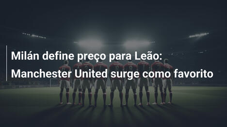Milán define preço para Leão: Manchester United surge como favorito