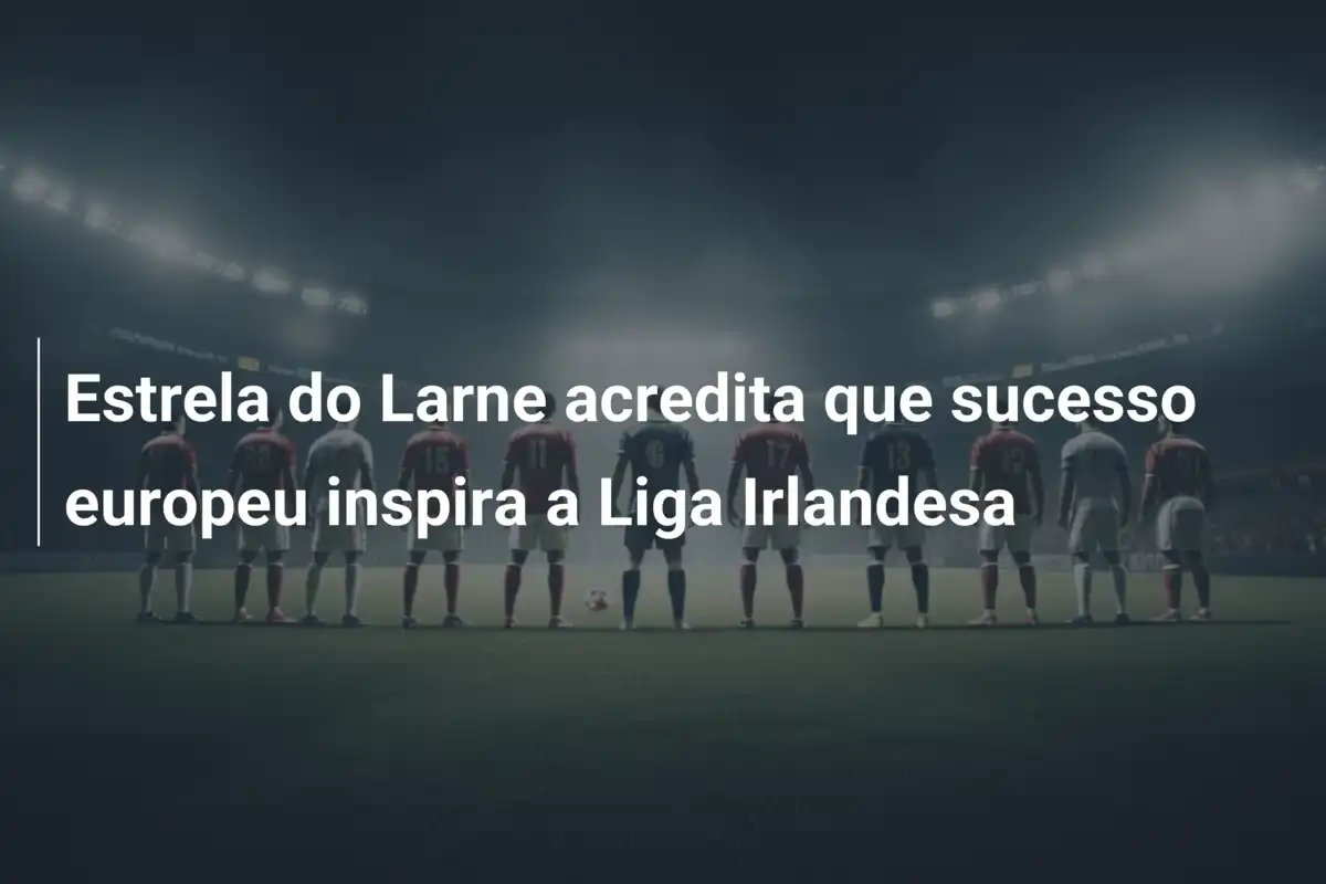 Estrela do Larne acredita que sucesso europeu inspira a Liga Irlandesa