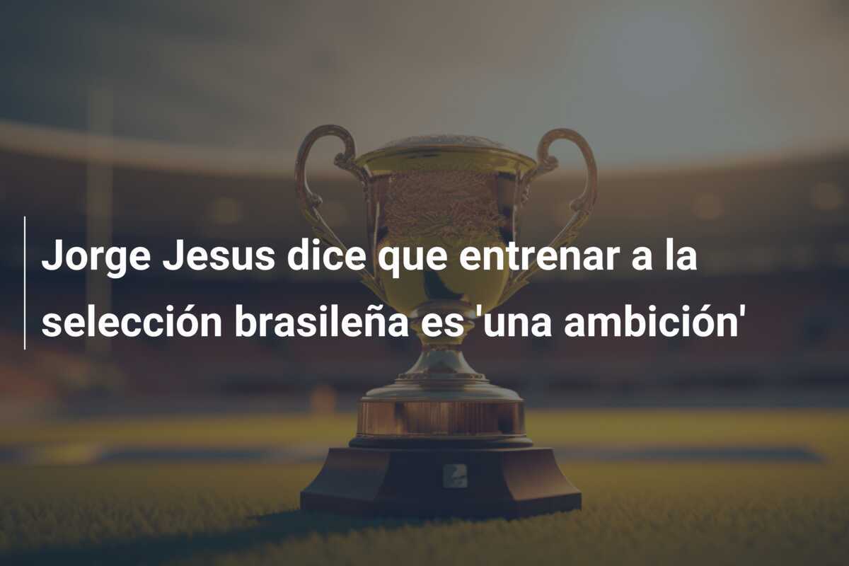 Jorge Jesus dice que entrenar a la selección brasileña es 'una ambición'