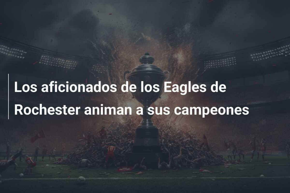 Los aficionados de los Eagles de Rochester animan a sus campeones