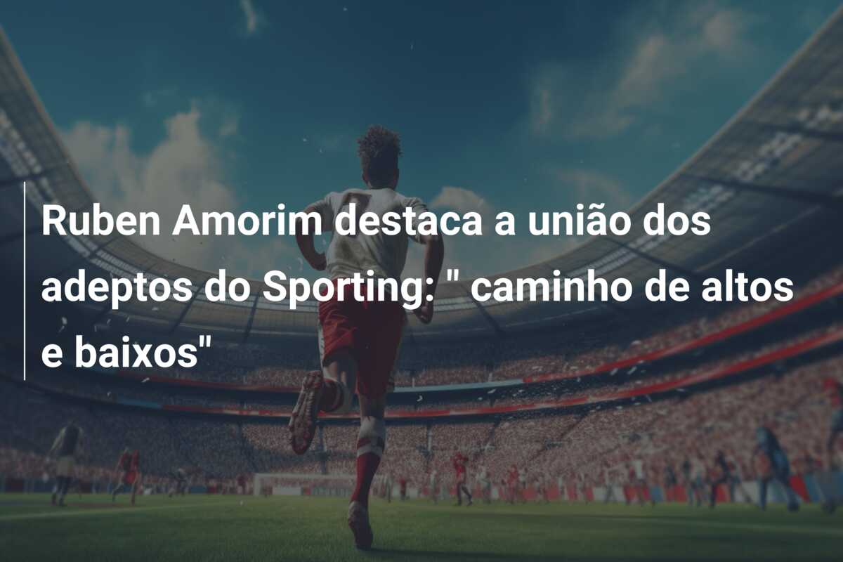 Ruben Amorim destaca a união dos adeptos do Sporting: ” caminho de altos e baixos”