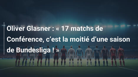 Oliver Glasner : " 17 matchs de Conférence, c"est la moitié d"une saison de Bundesliga ! "