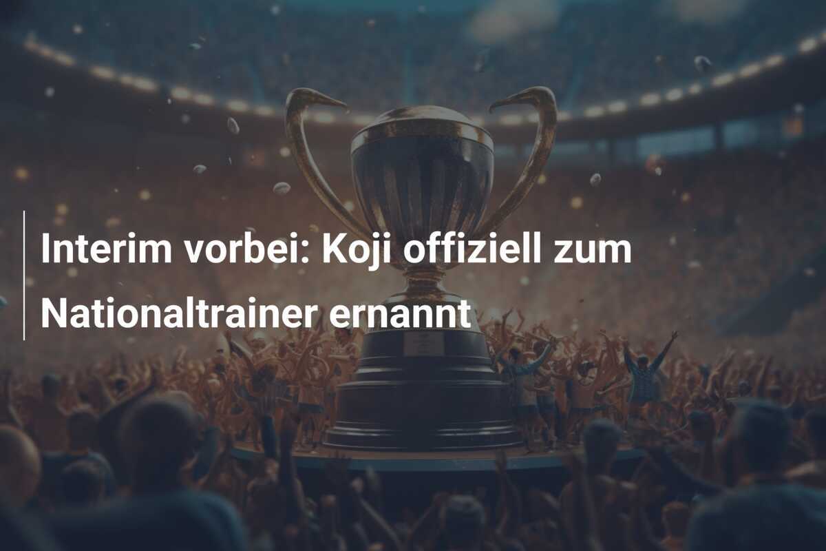 Interim vorbei: Koji offiziell zum Nationaltrainer ernannt