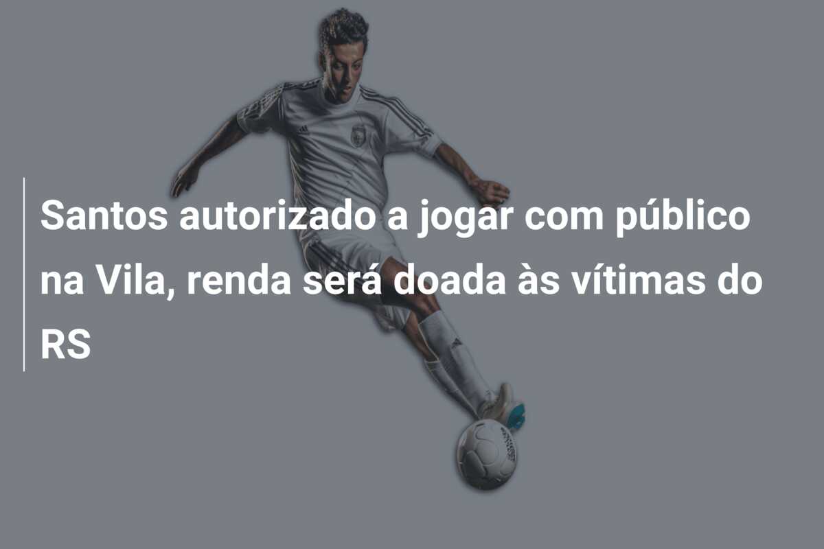 Santos autorizado a jogar com público na Vila, renda será doada às vítimas do RS