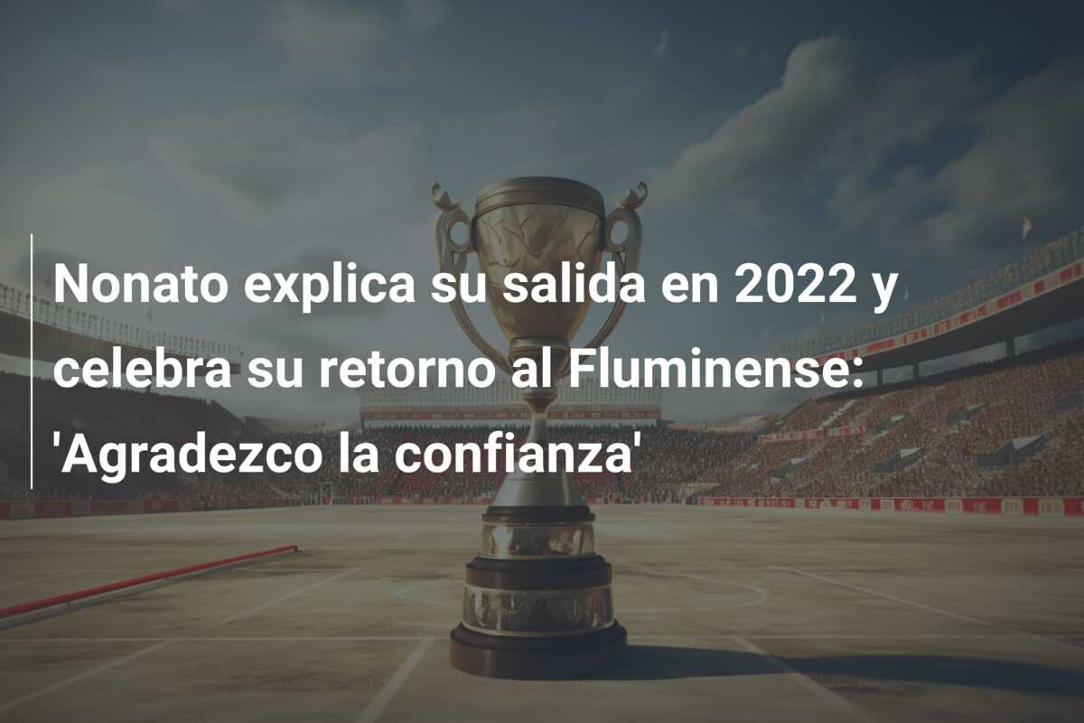 Nonato explica su salida en 2022 y celebra su retorno al Fluminense: ‘Agradezco la confianza’