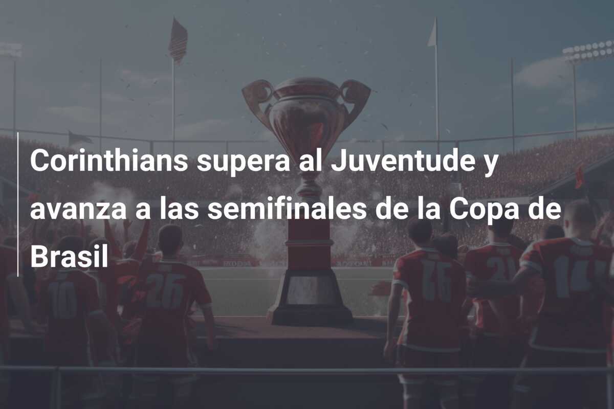 Corinthians supera al Juventude y avanza a las semifinales de la Copa de Brasil