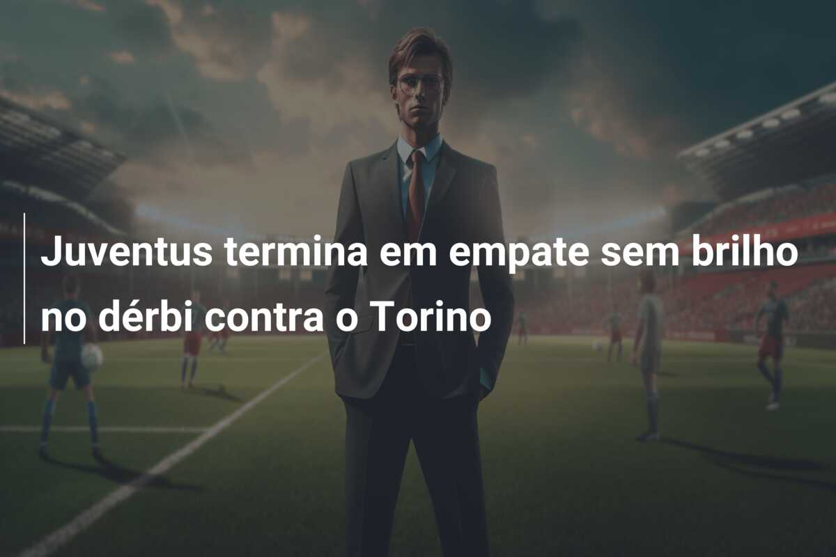 Juventus termina em empate sem brilho no dérbi contra o Torino