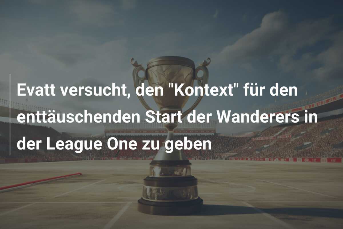 Evatt versucht, den “Kontext” für den enttäuschenden Start der Wanderers in der League One zu geben