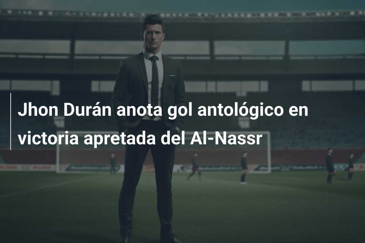 Jhon Durán anota gol antológico en victoria apretada del Al-Nassr