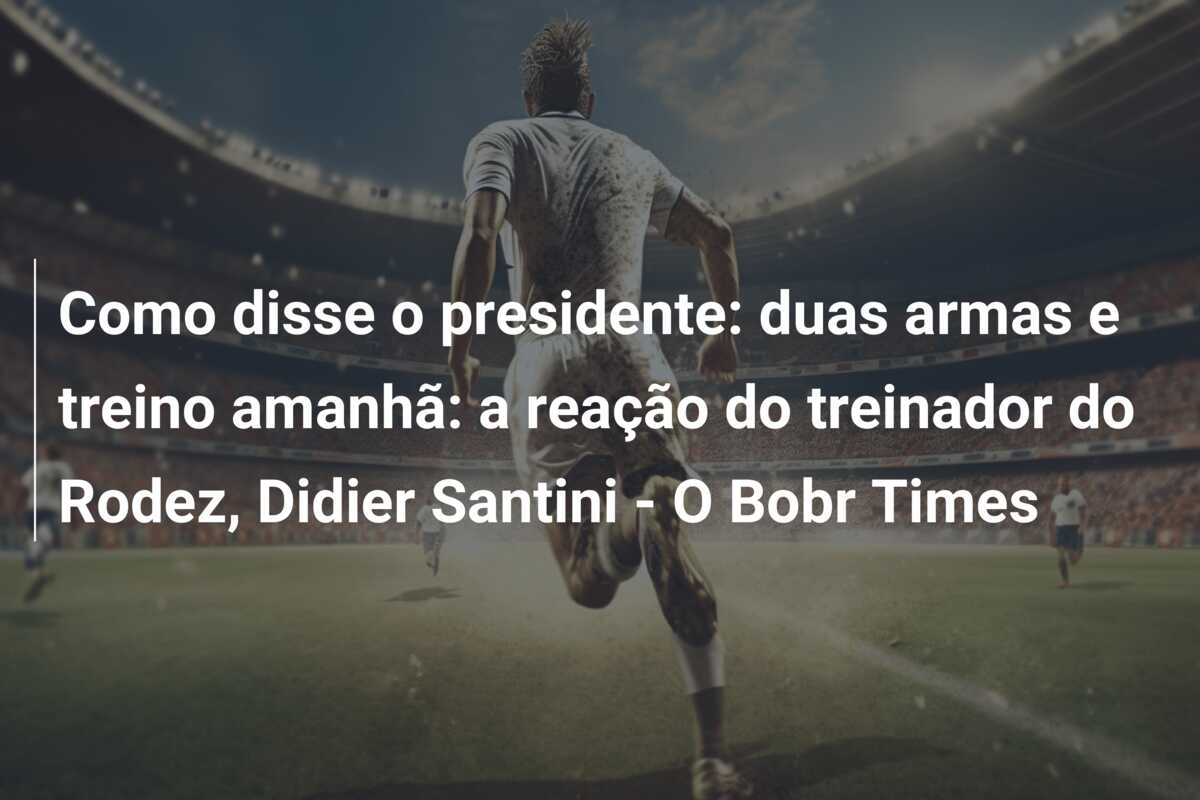 Como disse o presidente: duas armas e treino amanhã: a reação do treinador do Rodez, Didier Santini – O Bobr Times
