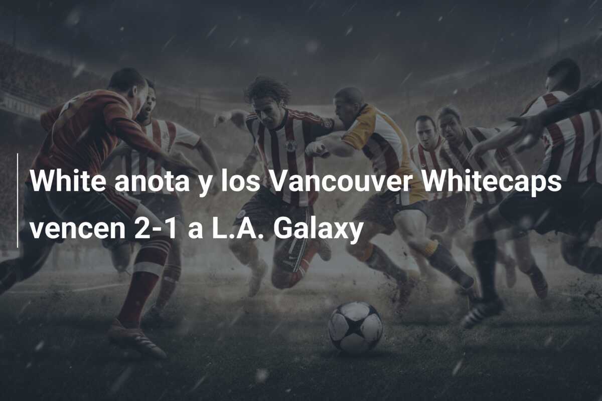 White anota y los Vancouver Whitecaps vencen 2-1 a L.A. Galaxy