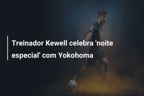 Treinador Kewell celebra ‘noite especial’ com Yokohoma