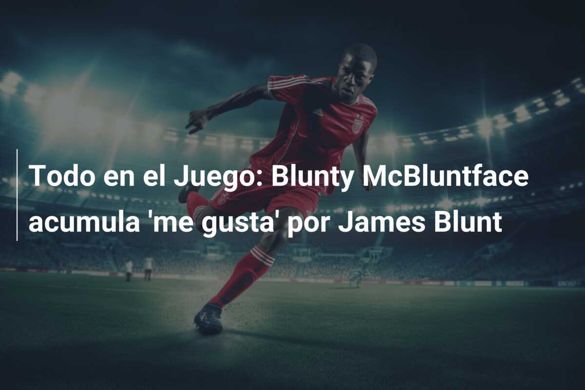 Todo en el Juego: Blunty McBluntface acumula 'me gusta' por James Blunt