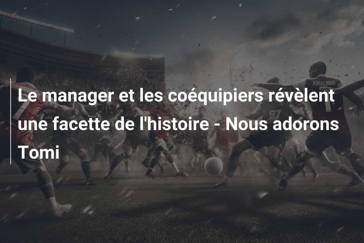 Le manager et les coéquipiers révèlent une facette de l’histoire – Nous adorons Tomi