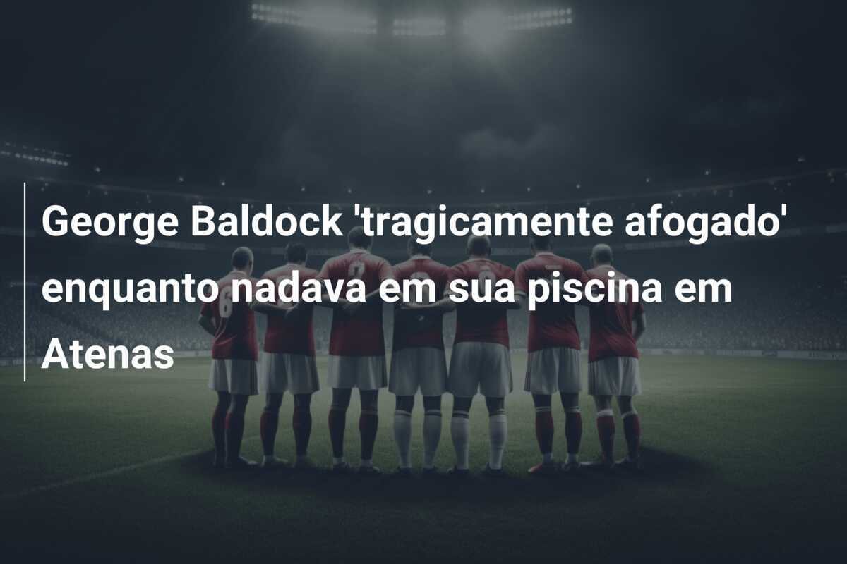 George Baldock 'tragicamente afogado' enquanto nadava em sua piscina em Atenas