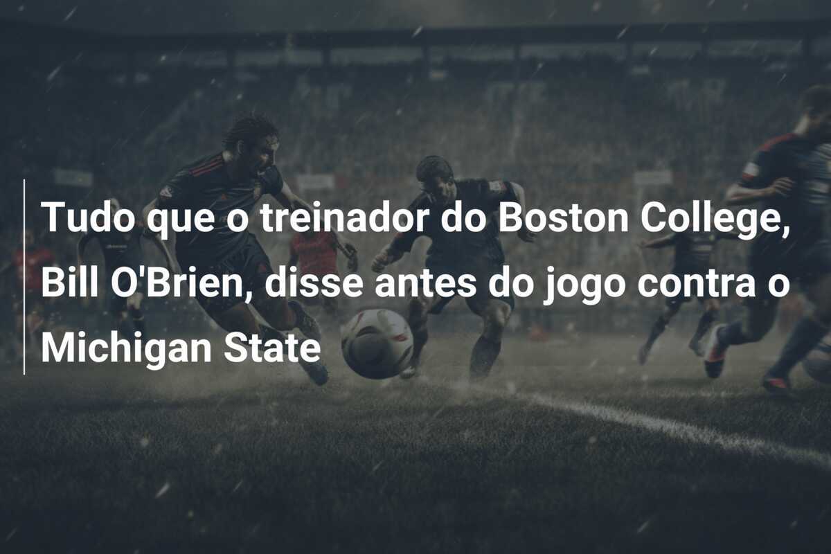Tudo que o treinador do Boston College, Bill O'Brien, disse antes do jogo contra o Michigan State