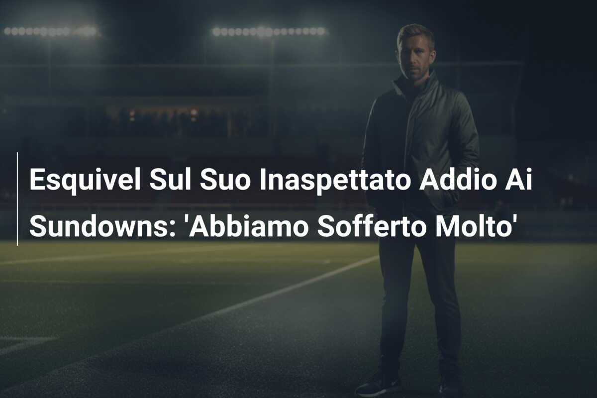 Esquivel Sul Suo Inaspettato Addio Ai Sundowns: ‘Abbiamo Sofferto Molto’