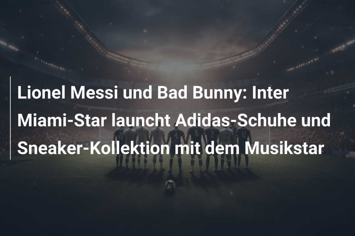 Lionel Messi und Bad Bunny: Inter Miami-Star launcht Adidas-Schuhe und Sneaker-Kollektion mit dem Musikstar