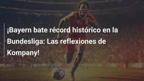 ¡Bayern bate récord histórico en la Bundesliga: Las reflexiones de Kompany!