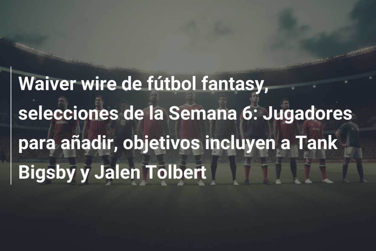 Waiver wire de fútbol fantasy, selecciones de la Semana 6: Jugadores para añadir, objetivos incluyen a Tank Bigsby y Jalen Tolbert