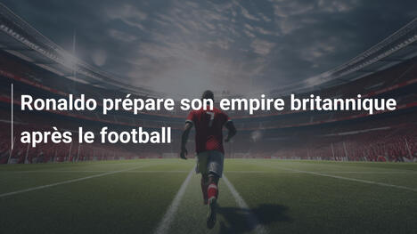 Ronaldo prépare son empire britannique après le football