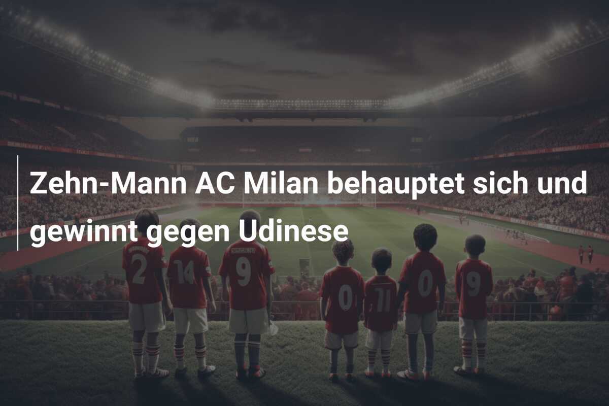 Zehn-Mann AC Milan behauptet sich und gewinnt gegen Udinese