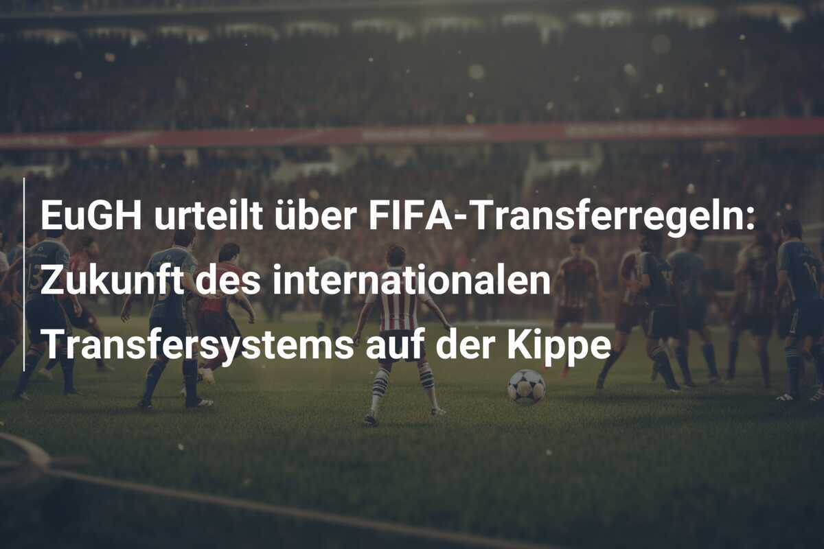 EuGH urteilt über FIFA-Transferregeln: Zukunft des internationalen Transfersystems auf der Kippe