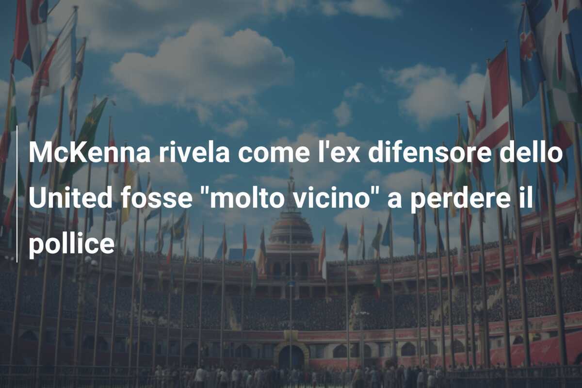 McKenna rivela come l'ex difensore dello United fosse "molto vicino" a perdere il pollice