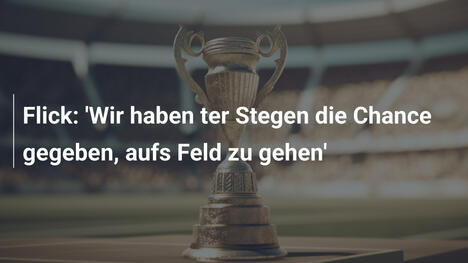 Flick: 'Wir haben ter Stegen die Chance gegeben, aufs Feld zu gehen'
