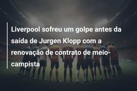 Liverpool sofreu um golpe antes da saída de Jurgen Klopp com a renovação de contrato de meio-campista