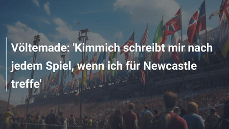 Völtemade: 'Kimmich schreibt mir nach jedem Spiel, wenn ich für Newcastle treffe'