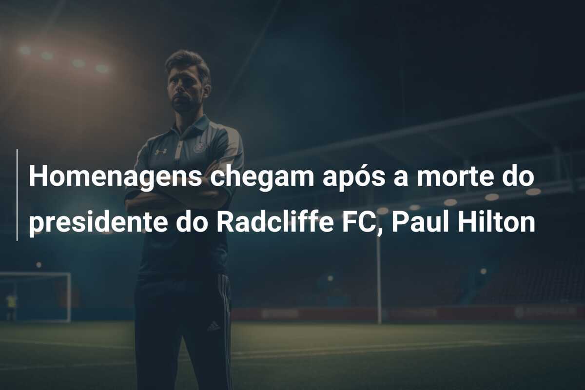 Homenagens chegam após a morte do presidente do Radcliffe FC, Paul Hilton