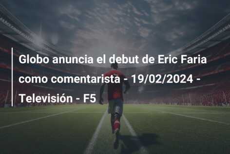 Globo anuncia el debut de Eric Faria como comentarista – 19/02/2024 – Televisión – F5