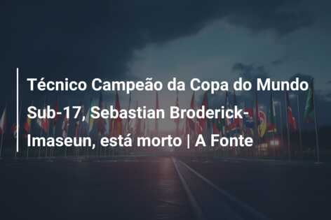 Técnico Campeão da Copa do Mundo Sub-17, Sebastian Broderick-Imaseun, está morto | A Fonte