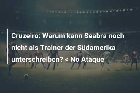 Cruzeiro: Warum kann Seabra noch nicht als Trainer der Südamerika unterschreiben? < No Ataque
