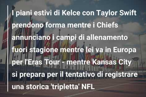 I piani estivi di Kelce con Taylor Swift prendono forma mentre i Chiefs annunciano i campi di allenamento fuori stagione mentre lei va in Europa per l’Eras Tour – mentre Kansas City si prepara per il tentativo di registrare una storica ‘tripletta’ NFL