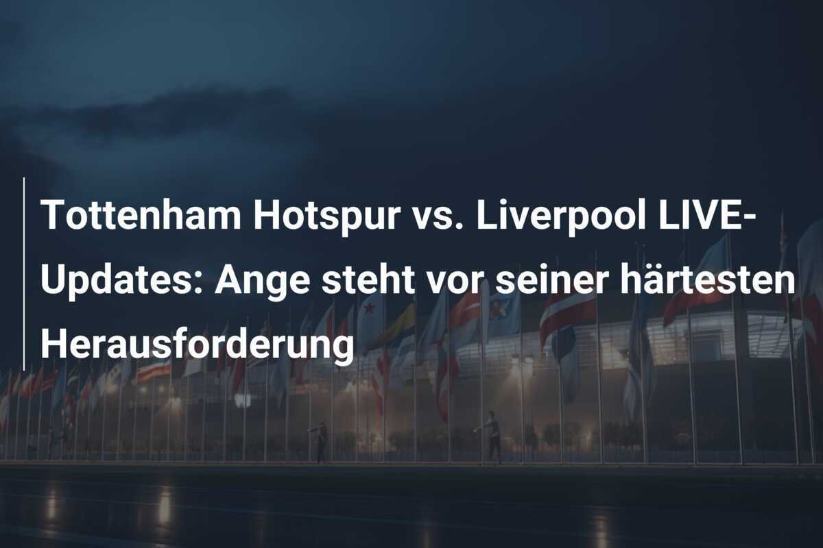 Tottenham Hotspur vs. Liverpool LIVE-Updates: Ange steht vor seiner härtesten Herausforderung