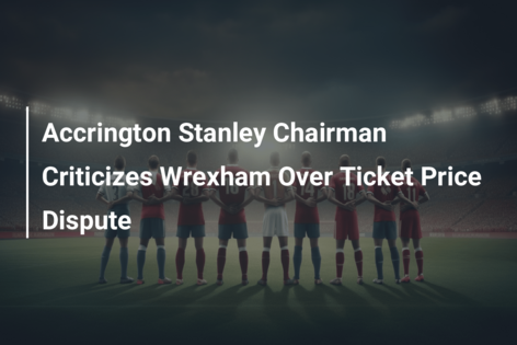 Accrington Stanley Chairman Criticizes Wrexham Over Ticket Price Dispute