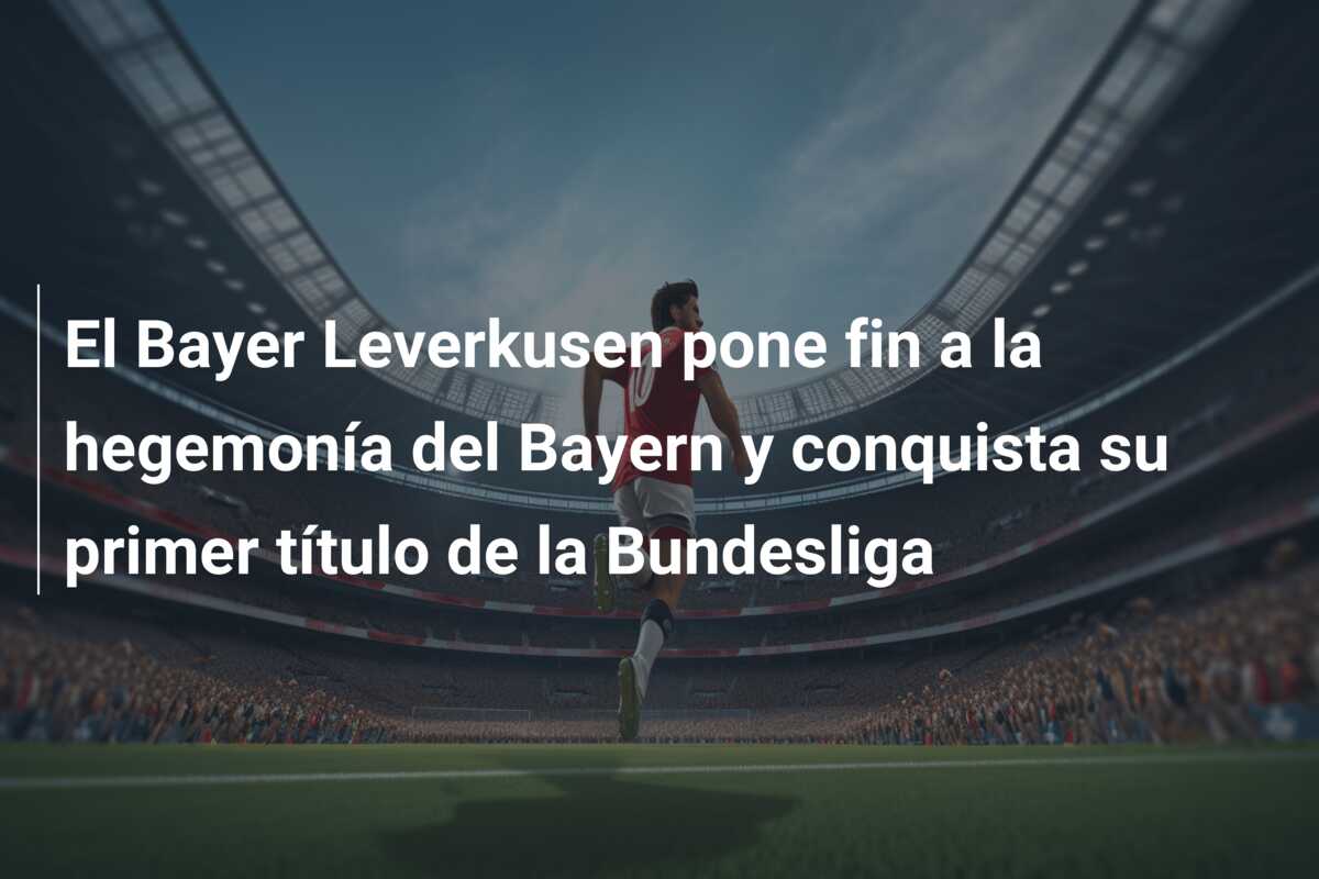 El Bayer Leverkusen pone fin a la hegemonía del Bayern y conquista su primer título de la Bundesliga