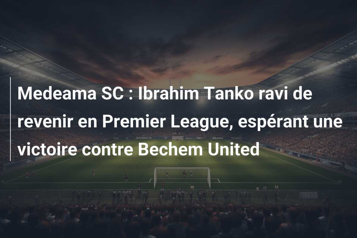 Medeama SC : Ibrahim Tanko ravi de revenir en Premier League, espérant une victoire contre Bechem United