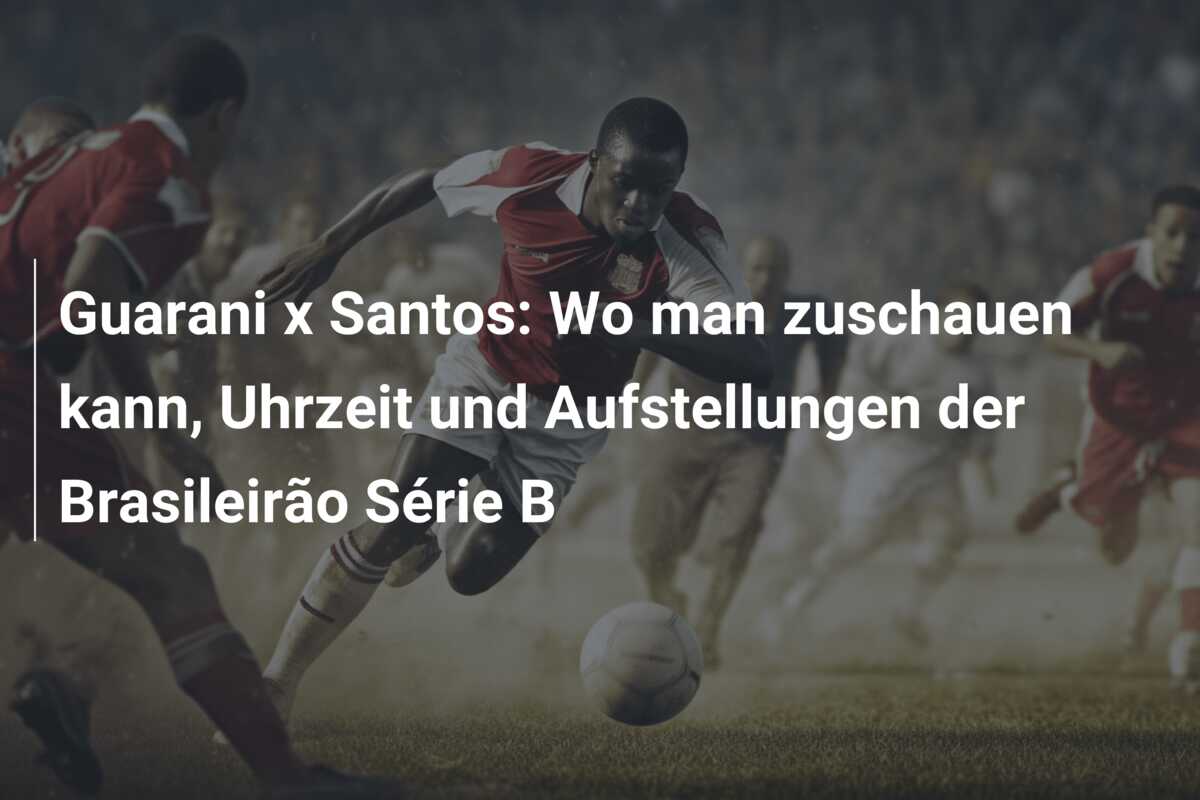 Guarani x Santos: Wo man zuschauen kann, Uhrzeit und Aufstellungen der Brasileirão Série B