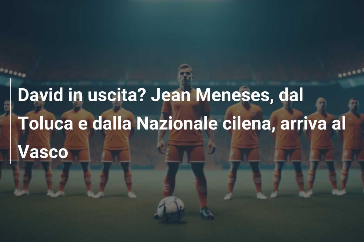David in uscita? Jean Meneses, dal Toluca e dalla Nazionale cilena, arriva al Vasco